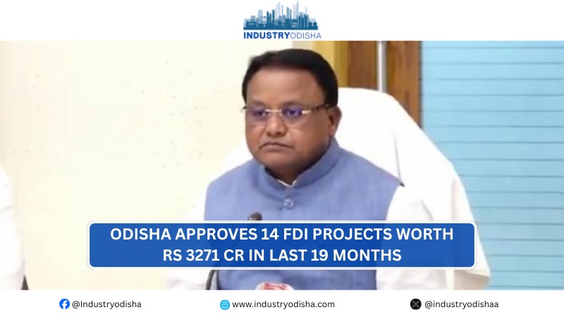 Odisha approves 14 FDI projects worth Rs 3271 cr in last 19 months 14 FDI projects approved